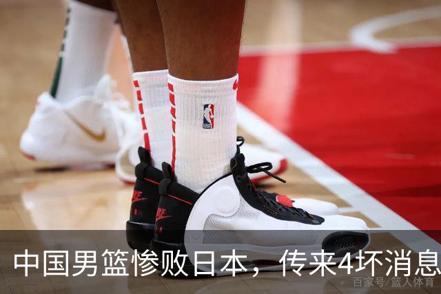 中国男篮惨败日本，传来4坏消息1好消息，防守崩盘 郭士强或下课